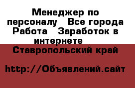 Менеджер по персоналу - Все города Работа » Заработок в интернете   . Ставропольский край